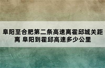 阜阳至合肥第二条高速离霍邱城关距离 阜阳到霍邱高速多少公里